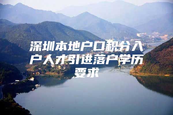 深圳本地户口积分入户人才引进落户学历要求