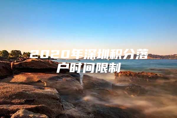 2020年深圳积分落户时间限制
