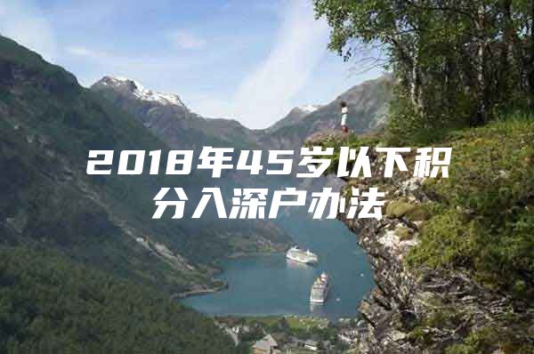 2018年45岁以下积分入深户办法