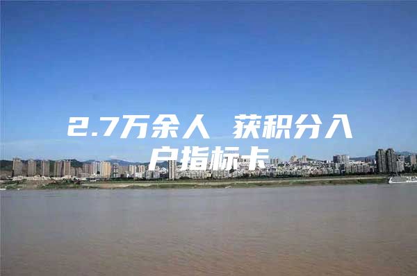 2.7万余人 获积分入户指标卡
