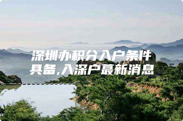 深圳办积分入户条件具备,入深户蕞新消息