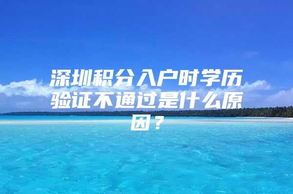 深圳积分入户时学历验证不通过是什么原因？