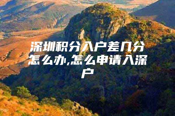 深圳积分入户差几分怎么办,怎么申请入深户