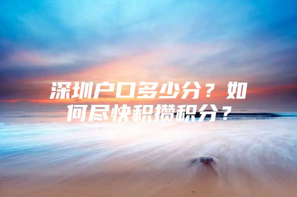 深圳户口多少分？如何尽快积攒积分？