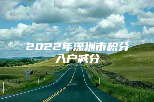 2022年深圳市积分入户减分