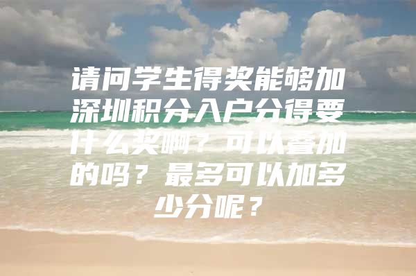 请问学生得奖能够加深圳积分入户分得要什么奖啊？可以叠加的吗？最多可以加多少分呢？