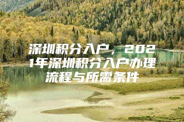 深圳积分入户，2021年深圳积分入户办理流程与所需条件