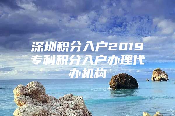 深圳积分入户2019专利积分入户办理代办机构