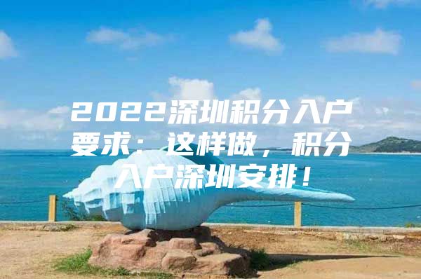 2022深圳积分入户要求：这样做，积分入户深圳安排！