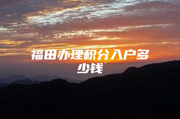 福田办理积分入户多少钱