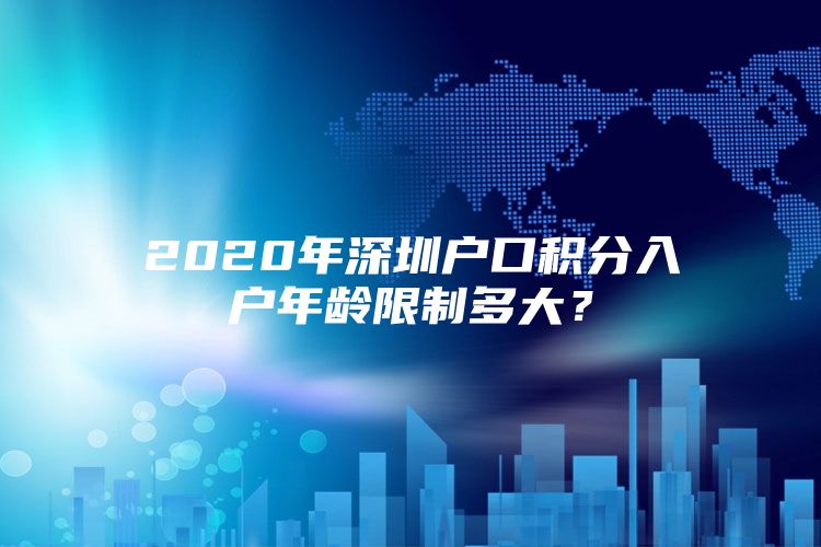 2020年深圳户口积分入户年龄限制多大？
