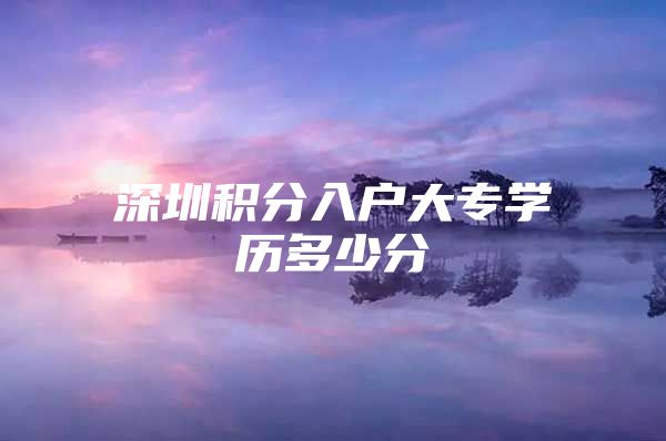 深圳积分入户大专学历多少分