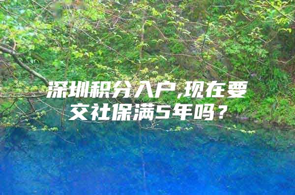 深圳积分入户,现在要交社保满5年吗？