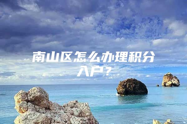 南山区怎么办理积分入户？