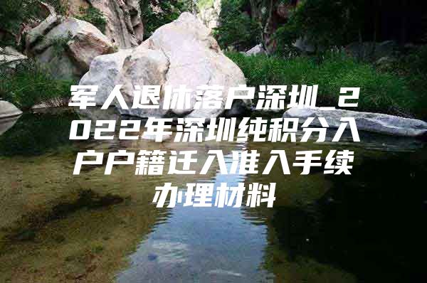 军人退休落户深圳_2022年深圳纯积分入户户籍迁入准入手续办理材料