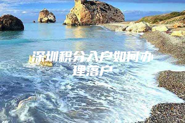 深圳积分入户如何办理落户