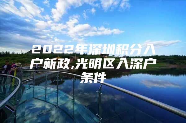 2022年深圳积分入户新政,光明区入深户条件