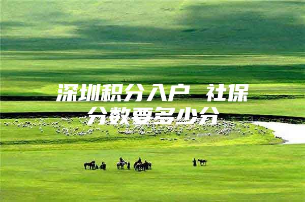 深圳积分入户 社保分数要多少分