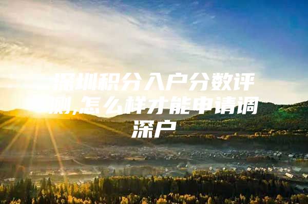 深圳积分入户分数评测,怎么样才能申请调深户