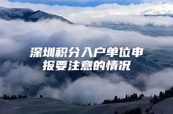 深圳积分入户单位申报要注意的情况