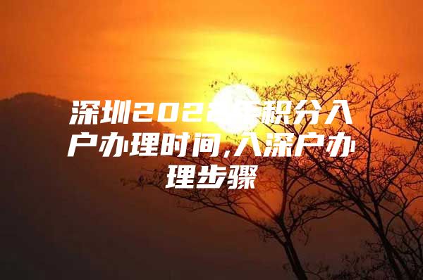 深圳2022年积分入户办理时间,入深户办理步骤