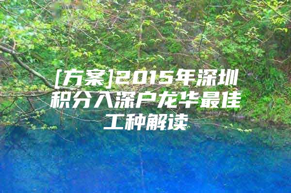 [方案]2015年深圳积分入深户龙华最佳工种解读