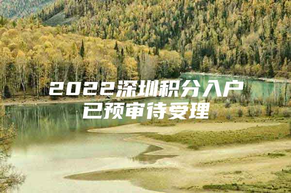 2022深圳积分入户已预审待受理