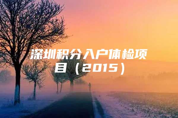 深圳积分入户体检项目（2015）