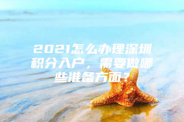 2021怎么办理深圳积分入户，需要做哪些准备方面？
