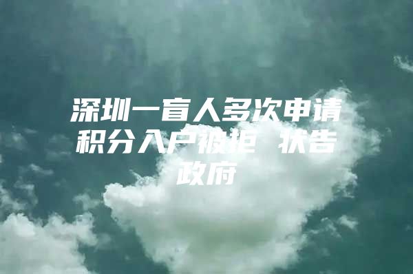 深圳一盲人多次申请积分入户被拒 状告政府