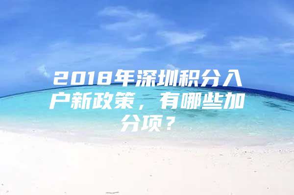 2018年深圳积分入户新政策，有哪些加分项？