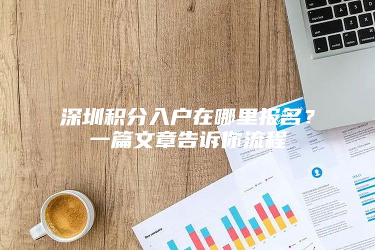 深圳积分入户在哪里报名？一篇文章告诉你流程