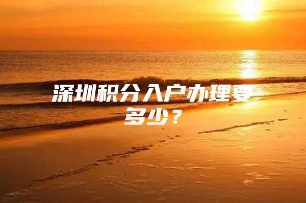 深圳积分入户办理要多少？