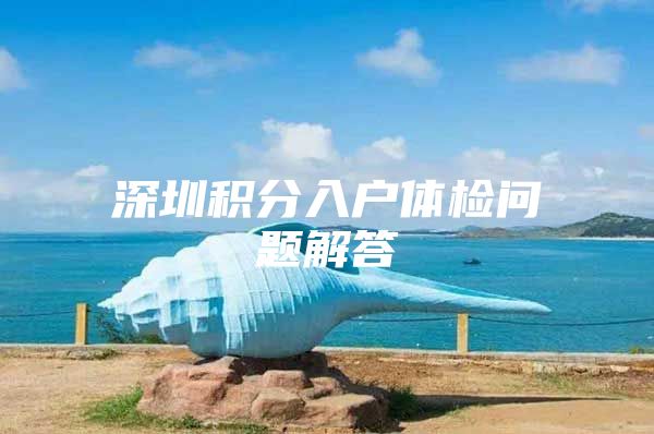 深圳积分入户体检问题解答