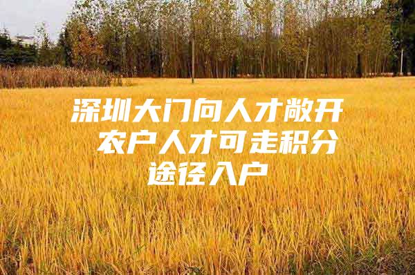 深圳大门向人才敞开 农户人才可走积分途径入户