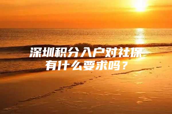 深圳积分入户对社保有什么要求吗？