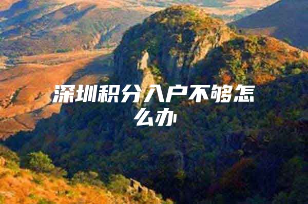 深圳积分入户不够怎么办