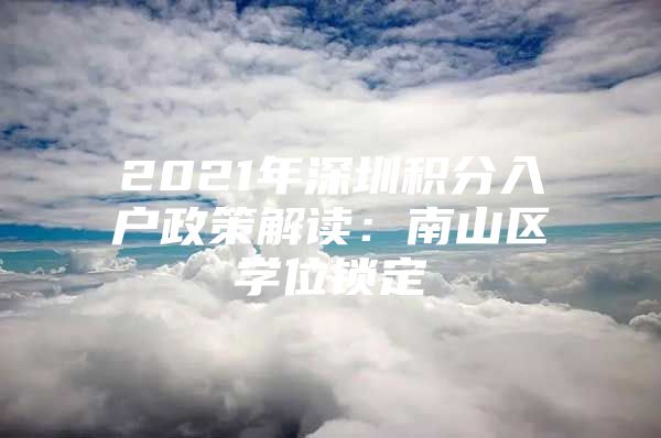 2021年深圳积分入户政策解读：南山区学位锁定