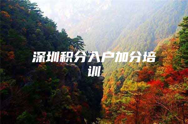 深圳积分入户加分培训