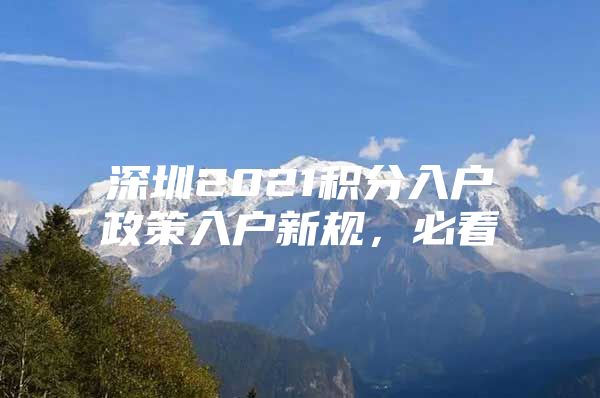 深圳2021积分入户政策入户新规，必看