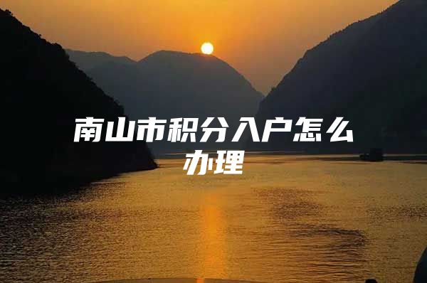 南山市积分入户怎么办理