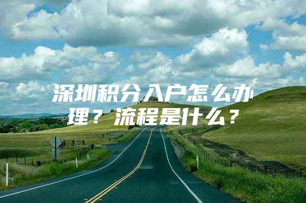 深圳积分入户怎么办理？流程是什么？