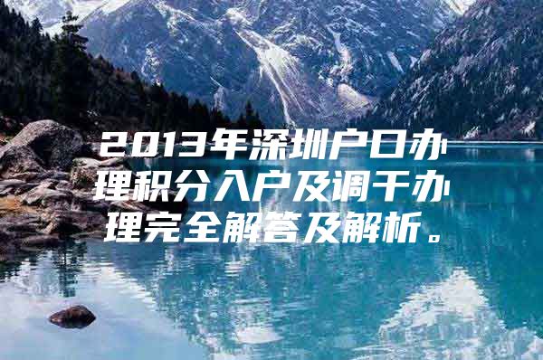 2013年深圳户口办理积分入户及调干办理完全解答及解析。