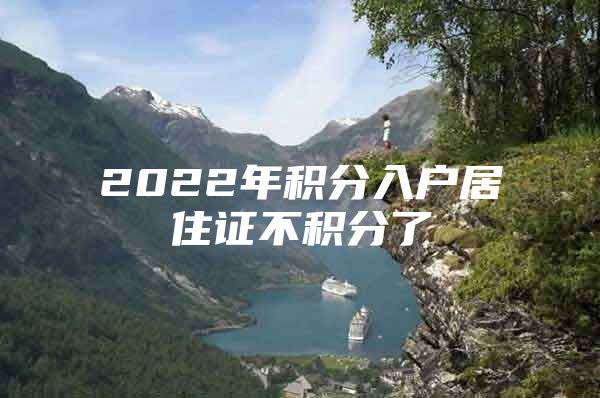 2022年积分入户居住证不积分了