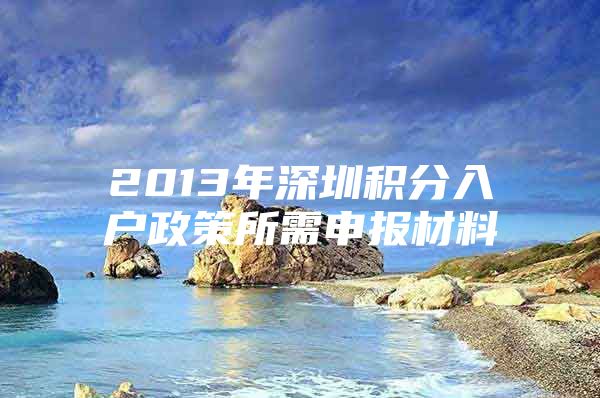 2013年深圳积分入户政策所需申报材料