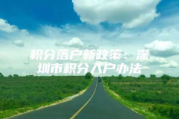 积分落户新政策：深圳市积分入户办法