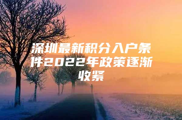 深圳最新积分入户条件2022年政策逐渐收紧