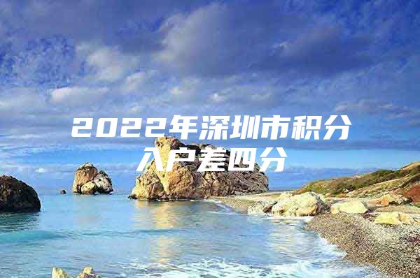 2022年深圳市积分入户差四分