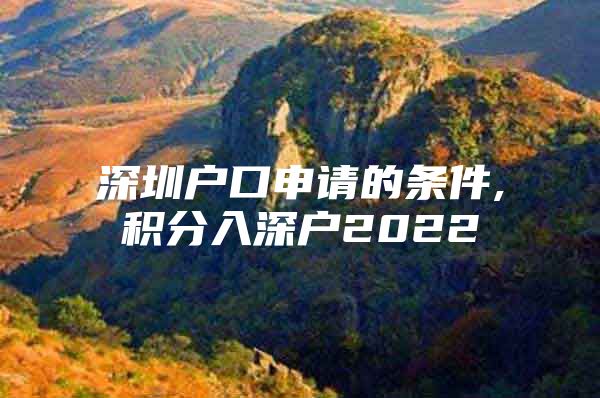 深圳户口申请的条件,积分入深户2022