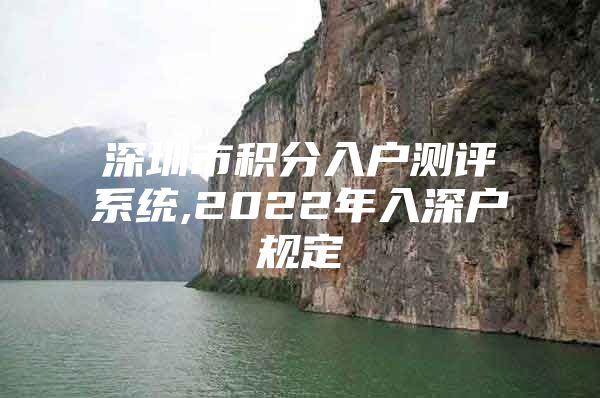 深圳市积分入户测评系统,2022年入深户规定